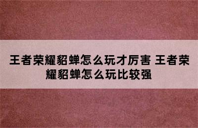 王者荣耀貂蝉怎么玩才厉害 王者荣耀貂蝉怎么玩比较强